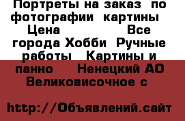 Портреты на заказ( по фотографии)-картины › Цена ­ 400-1000 - Все города Хобби. Ручные работы » Картины и панно   . Ненецкий АО,Великовисочное с.